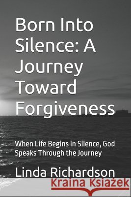 Born Into Silence: A Journey Toward Forgiveness: When Life Begins in Silence, God Speaks Through the Journey Richardson, Linda M. 9798259114357