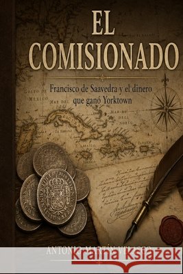El Comisionado: Francisco de Saavedra y el dinero que ganó Yorktown Martin Velasco, Antonio 9798259138124