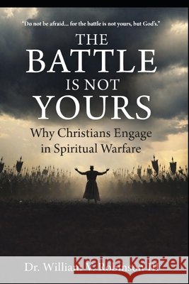 The Battle Is Not Yours: Why & How Christians Engage in Spiritual Warfare Robinson, William V., III 9798259239593