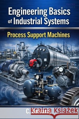 Engineering Basics of Industrial Systems: Fundamentals of Machines, Systems, Maintenance & Industrial Engineering Concepts Simplified Chandrasekaran, Selvaraj 9798259243309