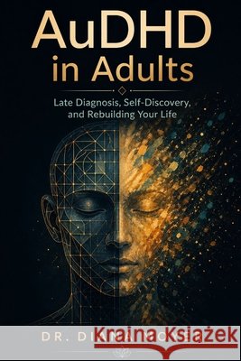 AuDHD in Adults: Late Diagnosis, Self-Discovery, and Rebuilding Your Life Moyer, Diana 9798259244214 Independently Published