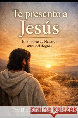Te Presento a Jesús: El Hombre de Nazaret Antes del Dogma Gonzalez Gomez, Sonia Elena, Rivera Mago, Franklin Rafael 9798259337619
