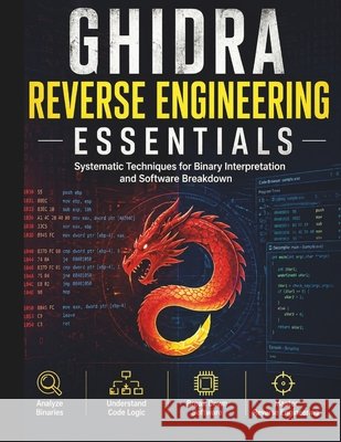Ghidra Reverse Engineering Essentials: Systematic Techniques for Binary Interpretation and Software Breakdown Ellershaw, Martin D. 9798259368293 Independently Published