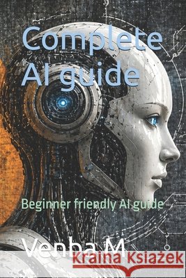 Complete AI guide: Beginner friendly AI guide M, Venba 9798259410534 Independently Published