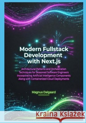 Modern Fullstack Development with Next.js: Architectural Patterns and Orchestration Techniques for Seasoned Software Engineers Incorporating Artificia Dalgaard, Magnus 9798259476547 Independently Published