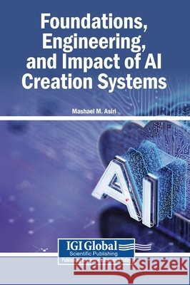 Foundations, Engineering, and Impact of AI Creation Systems Asiri, Mashael M. 9798260003688 Igi Global Scientific Publishing