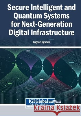 Secure Intelligent and Quantum Systems for Next-Generation Digital Infrastructure Ogbodo, Eugene 9798260005484 Igi Global Scientific Publishing