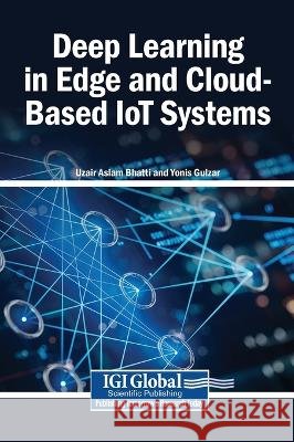Deep Learning in Edge and Cloud-Based IoT Systems Bhatti, Uzair Aslam, Gulzar, Yonis 9798260006153 Igi Global Scientific Publishing