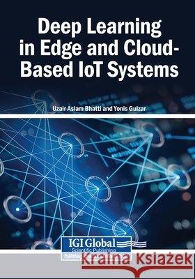 Deep Learning in Edge and Cloud-Based IoT Systems Bhatti, Uzair Aslam, Gulzar, Yonis 9798260006160 Igi Global Scientific Publishing