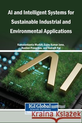 AI and Intelligent Systems for Sustainable Industrial and Environmental Applications Muduli, Kamalakanta, Jana, Sujoy Kumar, Das, Rashmi Prava 9798260023839 Igi Global Scientific Publishing