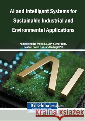 AI and Intelligent Systems for Sustainable Industrial and Environmental Applications Muduli, Kamalakanta, Jana, Sujoy Kumar, Das, Rashmi Prava 9798260023846 Igi Global Scientific Publishing