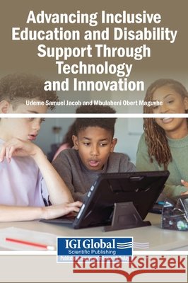 Advancing Inclusive Education and Disability Support Through Technology and Innovation Jacob, Udeme Samuel, Maguvhe, Mbulaheni Obert 9798260028650 Igi Global Scientific Publishing