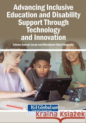 Advancing Inclusive Education and Disability Support Through Technology and Innovation Jacob, Udeme Samuel, Maguvhe, Mbulaheni Obert 9798260028667 Igi Global Scientific Publishing