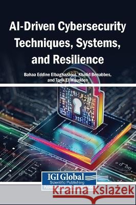 AI-Driven Cybersecurity Techniques, Systems, and Resilience Elbaghazaoui, Bahaa Eddine, Benabbes, Khalid, El Moudden, Tarik 9798260034651 Igi Global Scientific Publishing