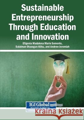 Sustainable Entrepreneurship Through Education and Innovation Semente, Efigenia Madalena Mario, Atiku, Sulaiman Olusegun, Jeremiah, Andrew 9798260040461 Igi Global Scientific Publishing