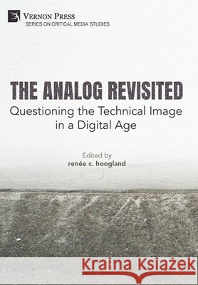 The Analog Revisited: Questioning the Technical Image in a Digital Age Hoogland, Renée C. 9798261600275 Vernon Press