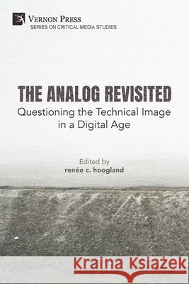 The Analog Revisited: Questioning the Technical Image in a Digital Age Hoogland, Renée C. 9798261600480 Vernon Press
