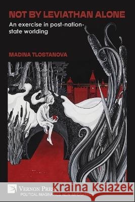 Not by Leviathan alone: An exercise in post-nation-state worlding Tlostanova, Madina 9798261601203 Vernon Press