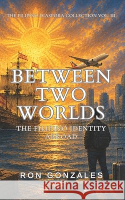 Between Two Worlds: The Filipino Identity Abroad, Volume II Gonzales, Ron 9798261714583