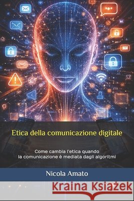 Etica della comunicazione digitale: Come cambia l'etica quando la comunicazione è mediata dagli algoritmi Amato, Nicola 9798261718741 Independently Published