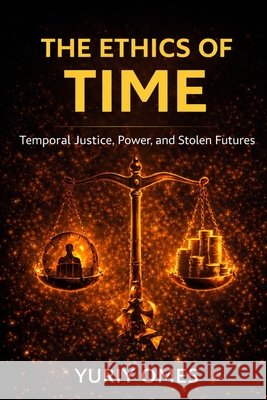 The Ethics of Time: Temporal Justice, Power, and Stolen Futures Yuriy, Omes 9798261742821