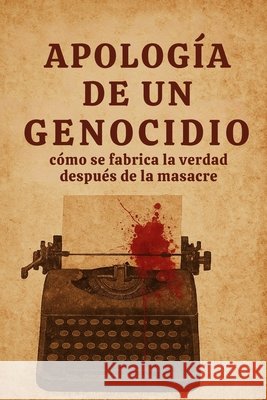 Apología de un genocidio: Cómo se fabrica la verdad después de la masacre Arias Zaya, Jimena, Sepúlveda, Manuel A. 9798261767718