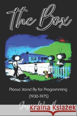 The Box: Please Stand By for Programming (1930-1975) Wardle, Jason 9798261768784 Independently Published