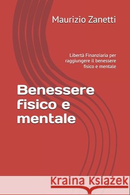 Benessere fisico e mentale: Libertà Finanziaria per raggiungere il benessere fisico e mentale Zanetti, Maurizio 9798261821557