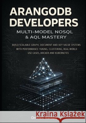 Arangodb for Developers: Multi-Model Nosql & Aql Mastery: Build Scalable Graph, Document and Key-Value Systems with Performance Tuning, Clustering, Re Varnoq, Orrinex 9798261831914 Independently Published
