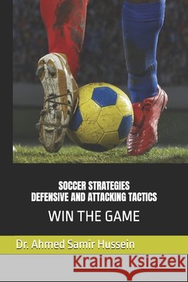 Soccer Strategies Defensive and Attacking Tactics: Win the Game Hussein, Ahmed Samir 9798262061266