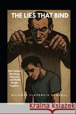 The Lies That Bind: How Satan Deceives, Destroys and Holds People Captive Florencio Sumrall, Guiomar 9798262115204