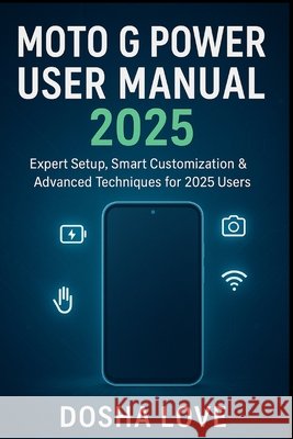 Moto G Power User Manual 2025: Expert Setup, Smart Customization & Advanced Techniques Love, Dosha 9798262120093 Independently Published