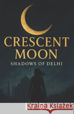 Crescent Moon: Shadows of Delhi B, R. 9798262216567 Independently Published