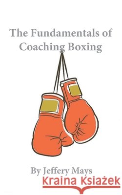 The Fundamentals of Coaching Boxing Mays, Jeff 9798262216727