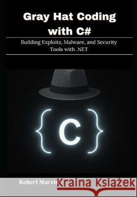 Gray Hat Coding with C#: Building Exploits, Malware, and Security Tools with .NET Marvin, Robert 9798262361632 Independently Published