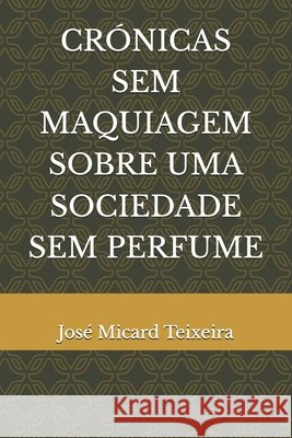 Crónicas Sem Maquiagem Sobre Uma Sociedade Sem Perfume Teixeira, José Micard 9798262428977