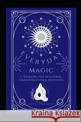 Everyday Magic: A Grimoire for Resilience, Transformation & Mysteries Quinn, Avaline Rose 9798262448173