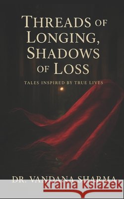 Threads of Longings Shadows of Loss: Tales Inspired by True Lives Sharma, Vandana 9798262478644