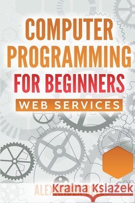 Computer Programming for Beginners: Web Services Bell, Alexander 9798262518043 Independently Published