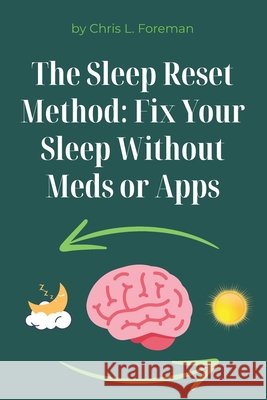 The Sleep Reset Method: Fix Your Sleep Without Meds or Apps: Behavioral techniques and routines to restore sleep patterns Foreman, Chris L. 9798262535699