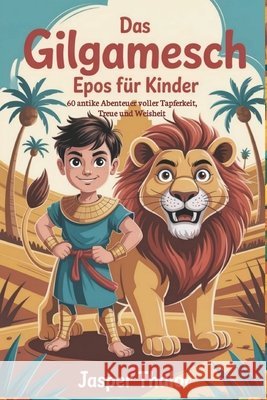 Das Gilgamesch Epos für Kinder: 60 antike Abenteuer voller Tapferkeit, Treue und Weisheit Thalor, Jasper 9798262567966 Independently Published