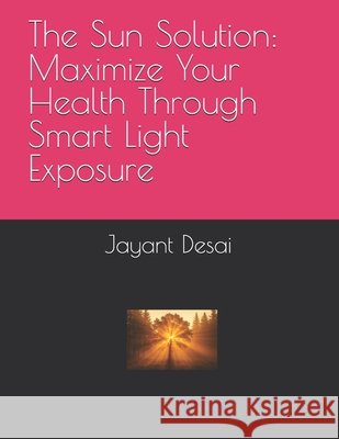 The Sun Solution: Maximize Your Health Through Smart Light Exposure Desai, Jayant 9798262666553
