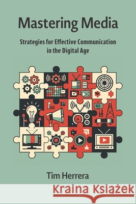 Mastering Media: Strategies for Effective Communication in the Digital Age Herrera, Tim 9798262823543