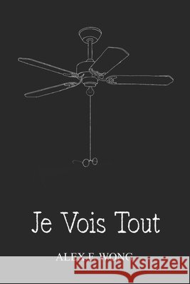 Je Vois Tout F Wong, F. Wong, Alex 9798262876969
