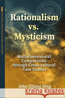 Rationalism vs. Mysticism: Multidimensional Comparisons through Cross-cultural Case Studies Ding, John Zijiang 9798262886081