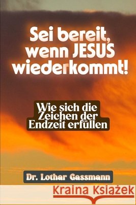 Sei bereit, wenn Jesus wiederkommt!: Wie sich die Zeichen der Endzeit erfüllen Gassmann, Lothar 9798262943975