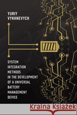 System Integration Methods in the Development of a Universal Battery Management Device Vykhnevych, Yuriy 9798263003500