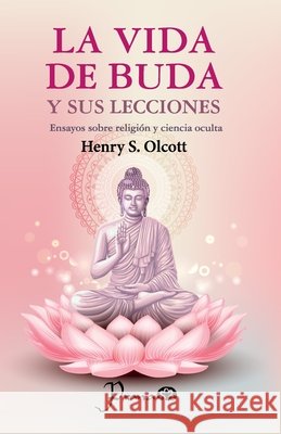 La vida de Buda y sus lecciones: Emsayos sobre religión y ciencia oculta Mier Carbonell, Laura, Olcott, Henry S. 9798263028336
