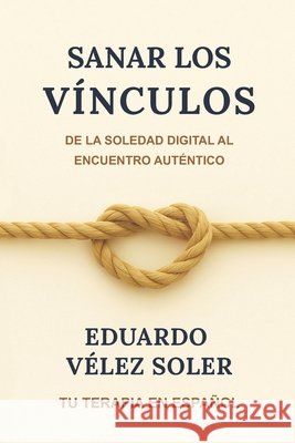 Sanar los Vínculos: De la Soledad Digital al Encuentro Auténtico Velez Soler, Eduardo 9798263179373