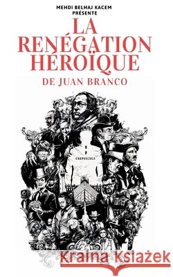 La renégation héroïque: Branco X Belhaj Kacem Belhaj Kacem, Mehdi, Branco, Juan 9798263188658 Independently Published
